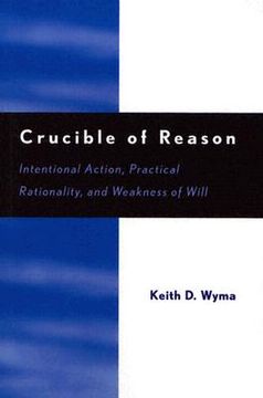 portada crucible of reason: intentional action, practical rationality, and weakness of will (en Inglés)