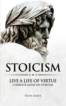 portada Stoicism: Live a Life of Virtue - Complete Guide on Stoicism (Stoicism Series) (Volume 3) (en Inglés)