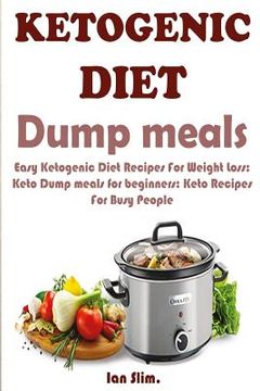 portada Ketogenic Diet Dump Meals: Easy Ketogenic Diet Recipes For Weight Loss: Keto Dump meals for beginners: Keto Recipes For Busy People: Keto Dump Di (en Inglés)