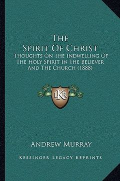 portada the spirit of christ: thoughts on the indwelling of the holy spirit in the believer and the church (1888) (in English)