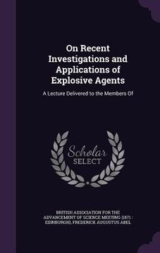 portada On Recent Investigations and Applications of Explosive Agents: A Lecture Delivered to the Members Of (en Inglés)