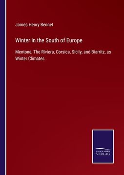portada Winter in the South of Europe: Mentone, The Riviera, Corsica, Sicily, and Biarritz, as Winter Climates (en Inglés)