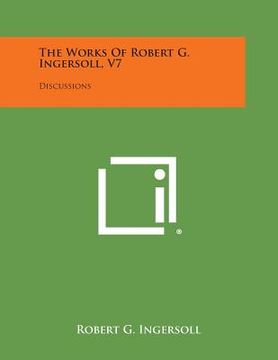 portada The Works of Robert G. Ingersoll, V7: Discussions (en Inglés)