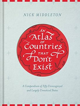 portada An Atlas of Countries that Don't Exist: A Compendium of Fifty Unrecognized and Largely Unnoticed States (en Inglés)