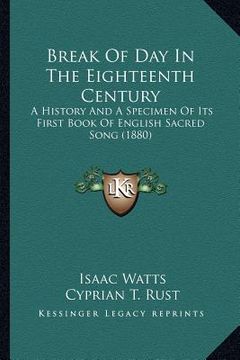 portada break of day in the eighteenth century: a history and a specimen of its first book of english sacred song (1880) (en Inglés)