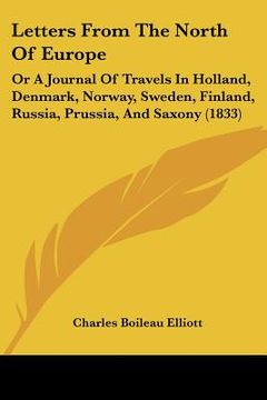portada letters from the north of europe: or a journal of travels in holland, denmark, norway, sweden, finland, russia, prussia, and saxony (1833) (in English)