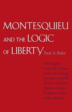 portada Montesquieu and the Logic of Liberty: War, Religion, Commerce, Climate, Terrain, Technology, Uneasiness of Mind, the Spirit of Political Vigilance, and the Foundations of the Modern Republic 