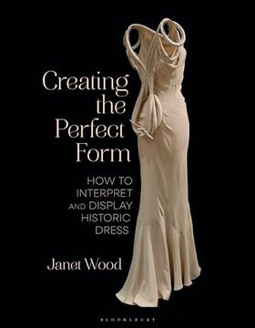 portada Creating the Perfect Form: How to Interpret and Display Historic Dress (en Inglés)