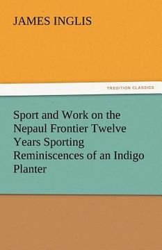 portada sport and work on the nepaul frontier twelve years sporting reminiscences of an indigo planter (en Inglés)
