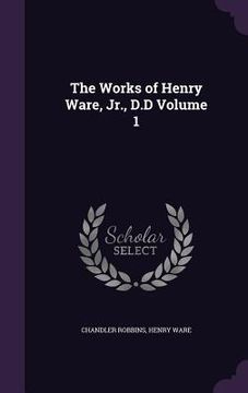 portada The Works of Henry Ware, Jr., D.D Volume 1 (en Inglés)