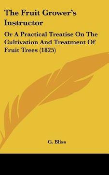 portada the fruit grower's instructor: or a practical treatise on the cultivation and treatment of fruit trees (1825) (en Inglés)