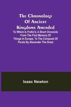 portada The Chronology of Ancient Kingdoms Amended; To which is Prefix'd, A Short Chronicle from the First Memory of Things in Europe, to the Conquest of Pers