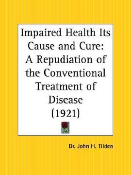 portada impaired health its cause and cure: a repudiation of the conventional treatment of disease (en Inglés)
