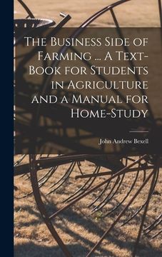 portada The Business Side of Farming ... A Text-book for Students in Agriculture and a Manual for Home-study (in English)