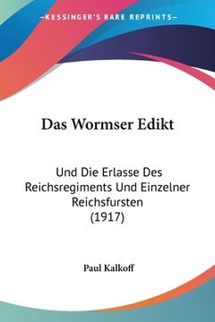 portada Das Wormser Edikt: Und Die Erlasse Des Reichsregiments Und Einzelner Reichsfursten (1917) (en Alemán)