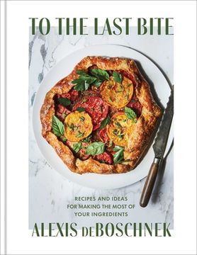 portada To the Last Bite: Recipes and Ideas for Making the Most of Your Ingredients (en Inglés)