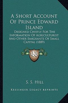 portada a short account of prince edward island: designed chiefly for the information of agriculturist and other emigrants of small capital (1889)
