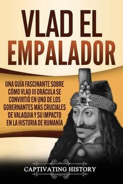 portada Vlad el Empalador: Una Guía Fascinante Sobre Cómo Vlad iii Drácula se Convirtió en uno de los Gobernantes más Cruciales de Valaquia y su Impacto en la Historia de Rumanía (in Spanish)