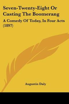 portada seven-twenty-eight or casting the boomerang: a comedy of today, in four acts (1897) (en Inglés)