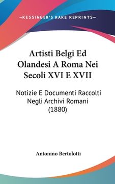 portada Artisti Belgi Ed Olandesi A Roma Nei Secoli XVI E XVII: Notizie E Documenti Raccolti Negli Archivi Romani (1880) (en Italiano)