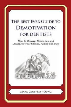 portada The Best Ever Guide to Demotivation for Dentists: How To Dismay, Dishearten and Disappoint Your Friends, Family and Staff (en Inglés)