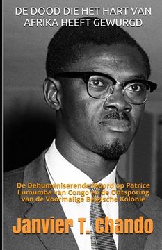 portada de Dood Die Het Hart Van Afrika Heeft Gewurgd: De Dehumaniserende Moord op Patrice Lumumba van Congo en de Ontsporing van de Voormalige Belgische Kolo