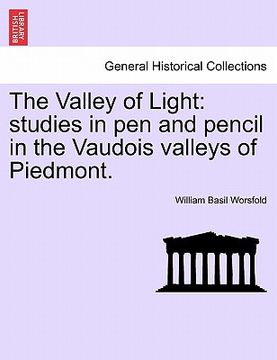 portada the valley of light: studies in pen and pencil in the vaudois valleys of piedmont. (en Inglés)