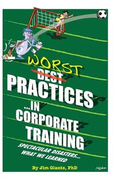 portada WORST Practices...in Corporate Training: Spectacular Disasters...What We Learned (en Inglés)