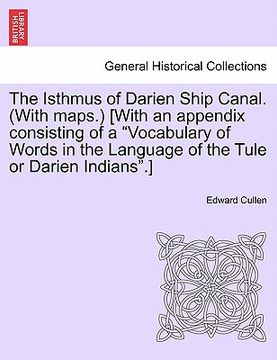 portada the isthmus of darien ship canal. (with maps.) [with an appendix consisting of a "vocabulary of words in the language of the tule or darien indians."] (en Inglés)