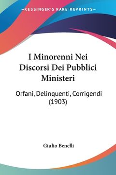 portada I Minorenni Nei Discorsi Dei Pubblici Ministeri: Orfani, Delinquenti, Corrigendi (1903) (en Italiano)
