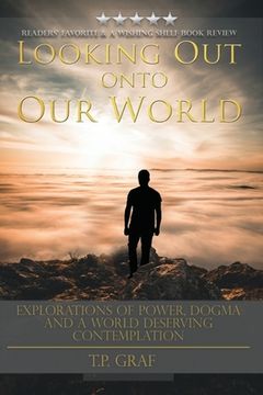 portada Looking Out onto Our World: Explorations of Power, Dogma and a World Deserving Contemplation (en Inglés)