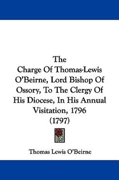 portada the charge of thomas-lewis o'beirne, lord bishop of ossory, to the clergy of his diocese, in his annual visitation, 1796 (1797) (en Inglés)