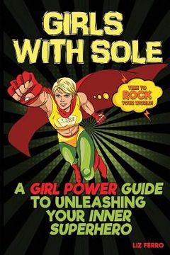 portada Girls With Sole: A Girl Power Guide to Unleashing Your Inner Superhero (en Inglés)