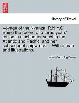 portada voyage of the nyanza, r.n.y.c. being the record of a three years' cruise in a schooner yacht in the atlantic and pacific, and her subsequent shipwreck (en Inglés)
