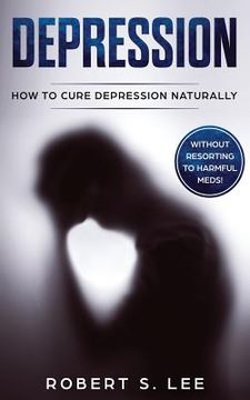 portada Depression: How to Cure Depression Naturally Without Resorting to Harmful Meds (en Inglés)