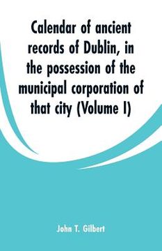 portada Calendar of ancient records of Dublin: in the possession of the municipal corporation of that city (Volume I)