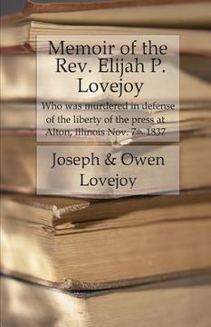 portada Memoir of the Rev. Elijah P. Lovejoy: Who was murdered in Defense of the liberty of the press at Alton, Illinois, November 7, 1837 (en Inglés)