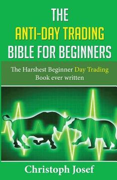 portada The Anti-Day Trading Bible for Beginners: The Harshest Beginner Day Trading Book Ever Written (en Inglés)