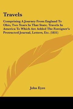 portada travels: comprising a journey from england to ohio, two years in that state, travels in america to which are added the foreigne (en Inglés)