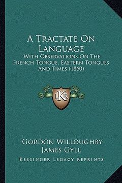 portada a tractate on language: with observations on the french tongue, eastern tongues and times (1860) (in English)