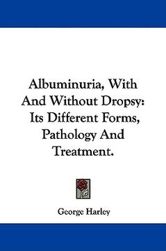 portada albuminuria, with and without dropsy: its different forms, pathology and treatment. (en Inglés)