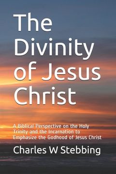 portada The Divinity of Jesus Christ: A Biblical Perspective on the Holy Trinity and the Incarnation to Emphasize the Godhood of Jesus Christ (in English)