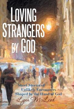 portada Loving Strangers by God: Short Stories of Unlikely Encounters Shaped by the Hand of God (in English)