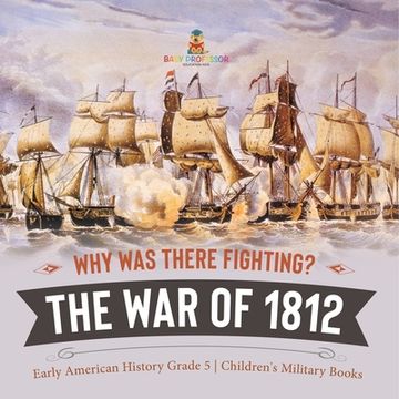 portada Why Was There Fighting? The War of 1812 Early American History Grade 5 Children's Military Books (en Inglés)