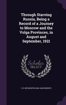 portada Through Starving Russia, Being a Record of a Journey to Moscow and the Volga Provinces, in August and September, 1921 (en Inglés)