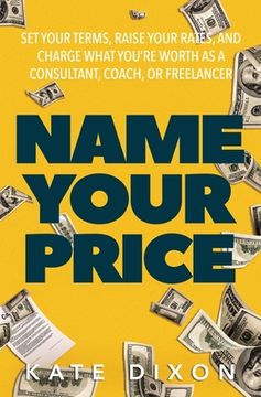 portada Name Your Price: Set Your Terms, Raise Your Rates, and Charge What You're Worth as a Consultant, Coach, or Freelancer (in English)