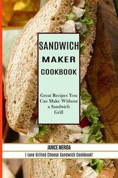 portada Sandwich Recipes Book: The Sandwich Cookbook for all Things Sweet and Wonderful! (a Chicken Sandwich Cookbook for Effortless Meals) (en Inglés)