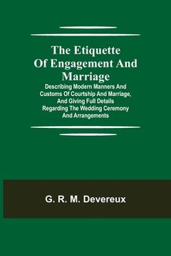 portada The Etiquette of Engagement and Marriage; Describing Modern Manners and Customs of Courtship and Marriage, and giving Full Details regarding the Weddi (en Inglés)