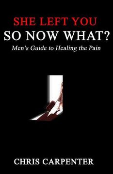 portada She Left You SO NOW WHAT?: Men's guide to Healing the Pain (en Inglés)