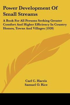 portada power development of small streams: a book for all persons seeking greater comfort and higher efficiency in country homes, towns and villages (1920) (en Inglés)